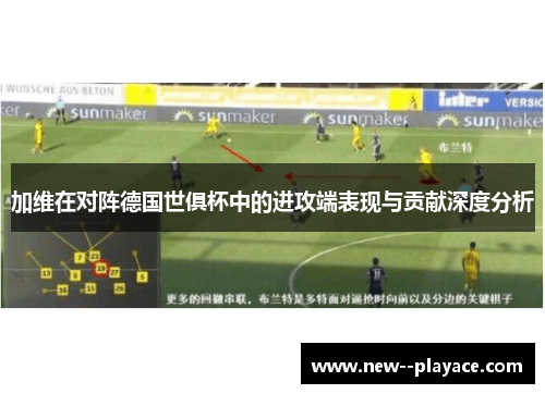 加维在对阵德国世俱杯中的进攻端表现与贡献深度分析 加维在对阵德国世俱杯中的进攻端表现与贡献深度分析