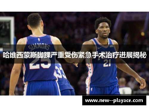 哈维西蒙斯脚踝严重受伤紧急手术治疗进展揭秘 哈维西蒙斯脚踝严重受伤紧急手术治疗进展揭秘