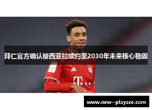 拜仁官方确认穆西亚拉续约至2030年未来核心稳固