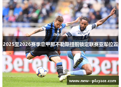 2025至2026赛季意甲那不勒斯提前锁定联赛亚军位置 2025至2026赛季意甲那不勒斯提前锁定联赛亚军位置